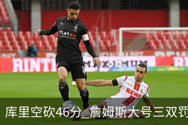 库里空砍46分 詹姆斯大号三双罚球准绝杀勇士